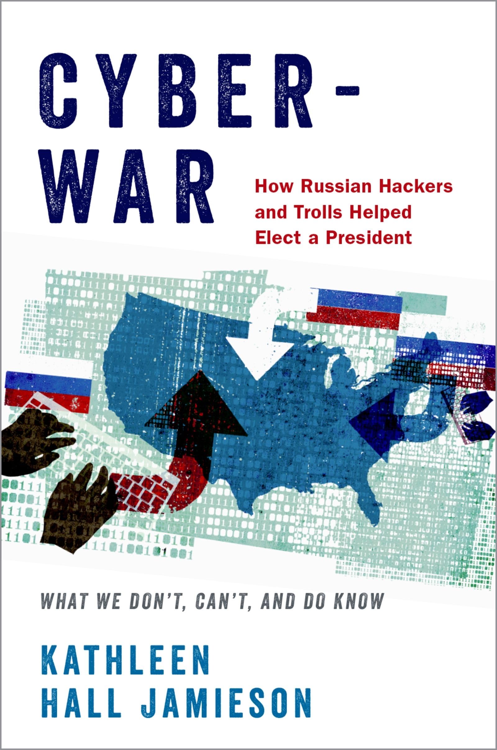 Cyberwar: How Russian Hackers and Trolls Helped Elect a President: What We Dont, Cant, and Do Know