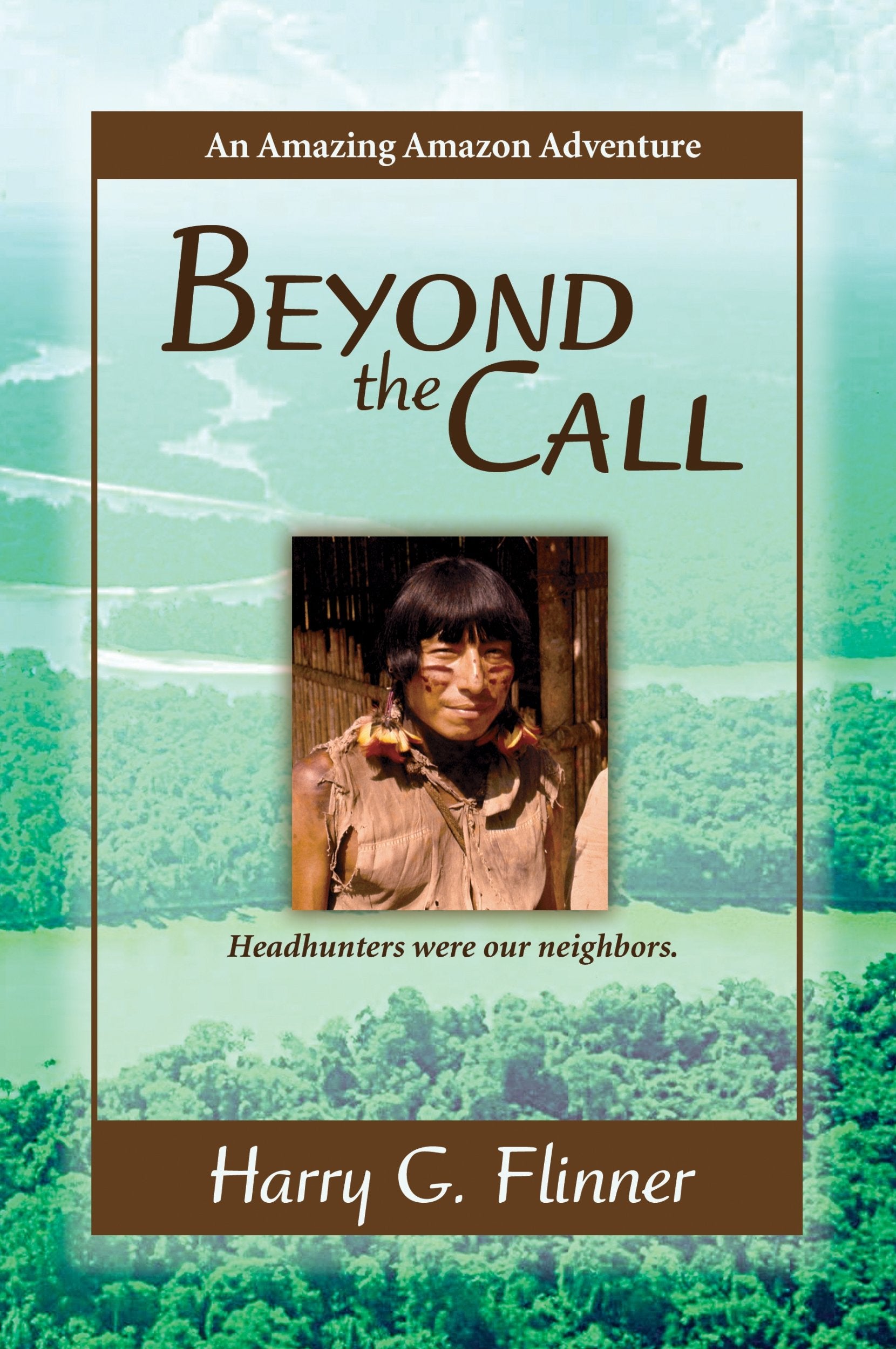 Beyond the Call: An Amazing Amazon Adventure Headhunters were our neighbors.,New