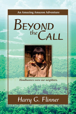 Beyond the Call: An Amazing Amazon Adventure Headhunters were our neighbors.,New