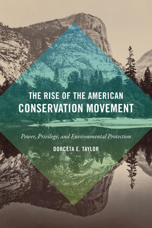 The Rise of the American Conservation Movement: Power, Privilege, and Environmental Protection,New