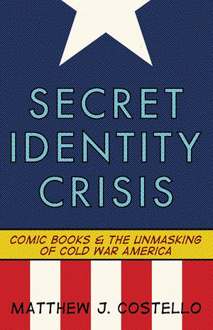 Secret Identity Crisis: Comic Books And The Unmasking Of Cold War America,Used
