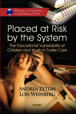 Placed at Risk by the System: The Educational Vulnerability of Children and Youth in Foster Care (Education in a Competitive and,New