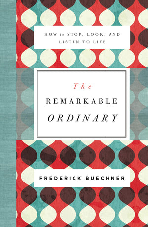 The Remarkable Ordinary: How to Stop, Look, and Listen to Life,New