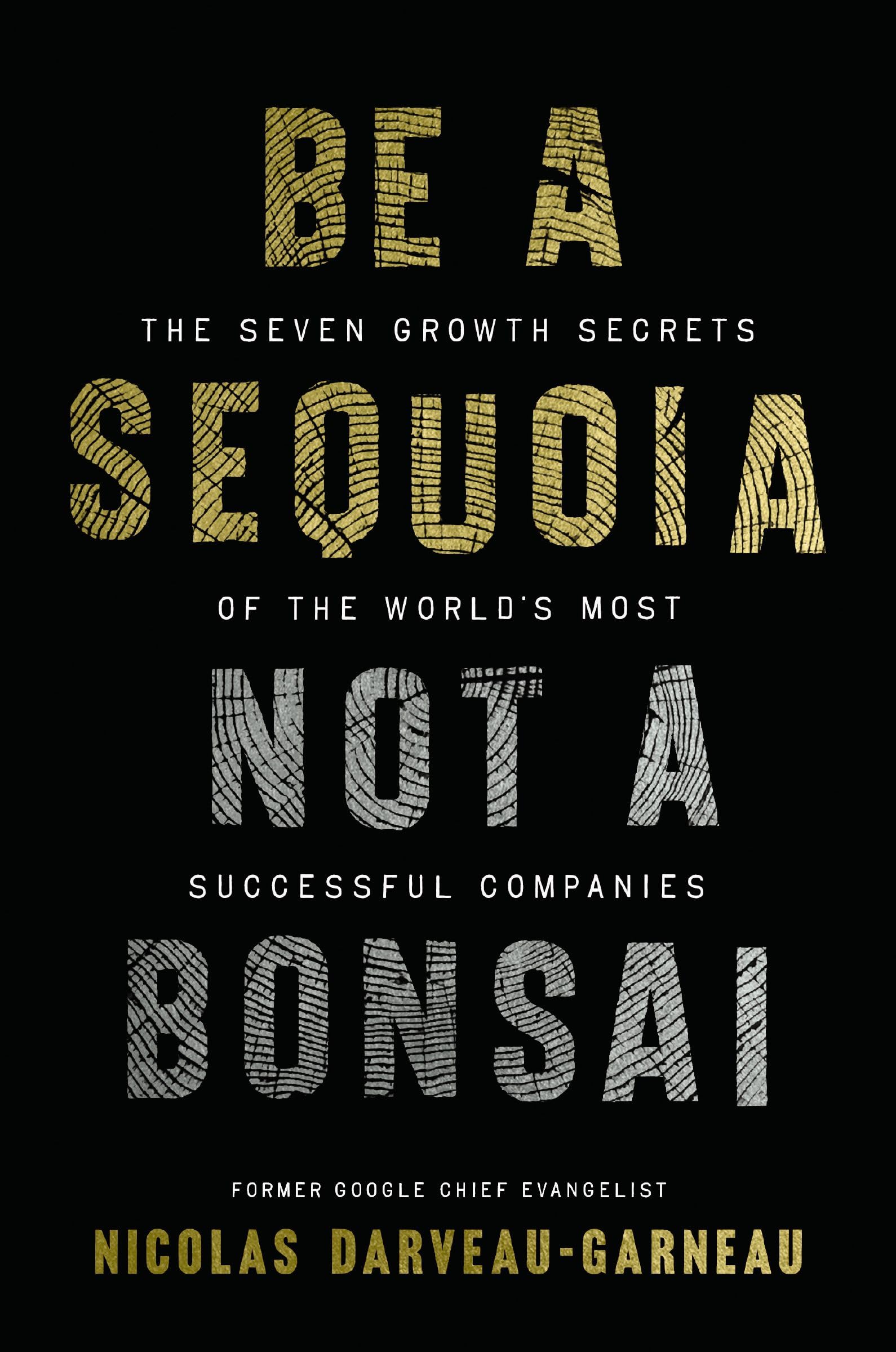 Be A Sequoia, Not A Bonsai: The Seven Growth Secrets Of The WorldS Most Successful Companies