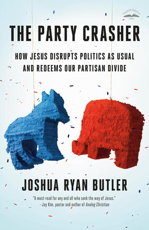 The Party Crasher: How Jesus Disrupts Politics as Usual and Redeems Our Partisan Divide,New