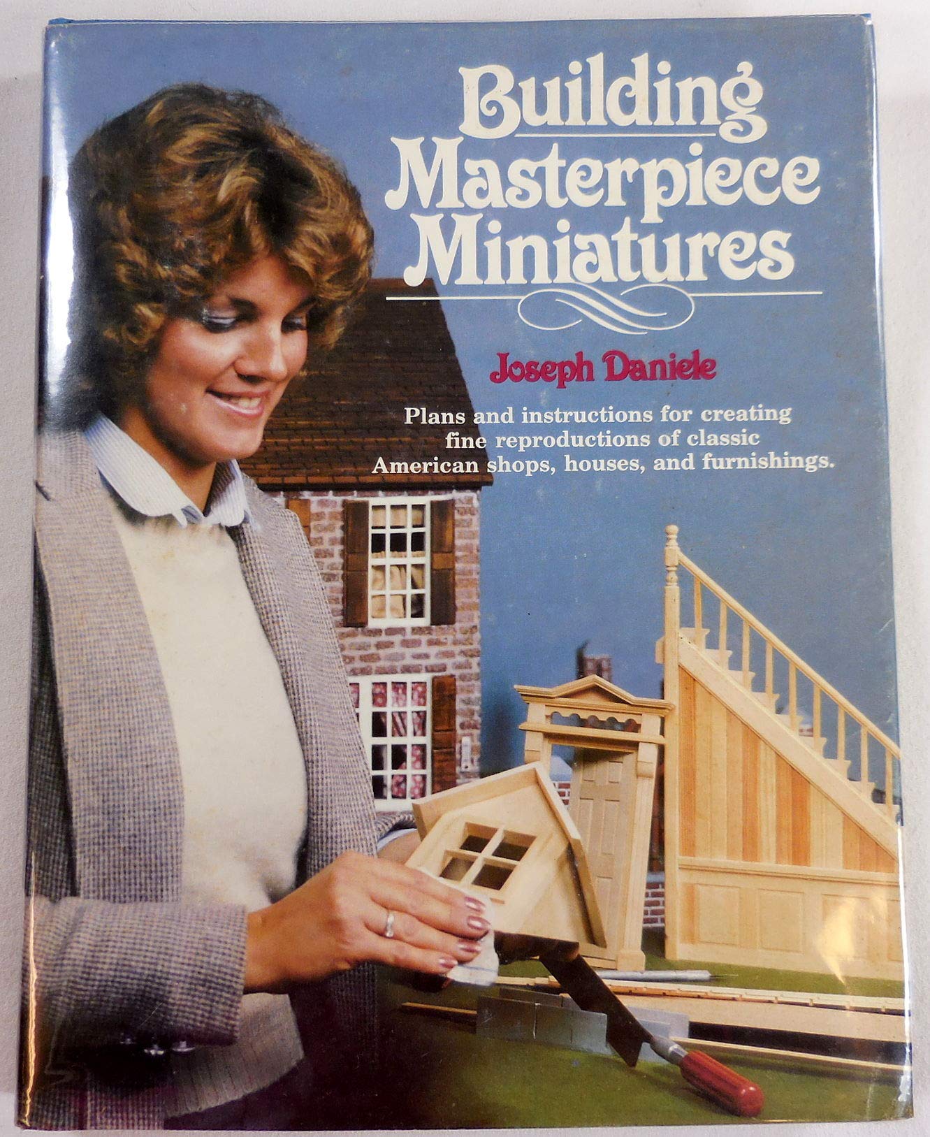 Building Masterpiece Miniatures  Plans and instructions for creating fine reproductions of classsic American shops, houses, and,New
