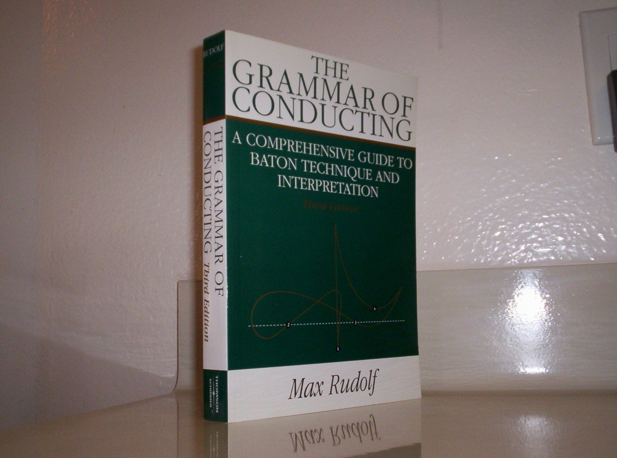 The Grammar Of Conducting: A Comprehensive Guide To Baton Technique And Interpretation