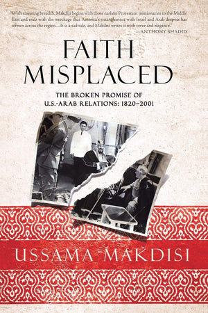 Faith Misplaced: The Broken Promise of U.S.Arab Relations: 18202001,New
