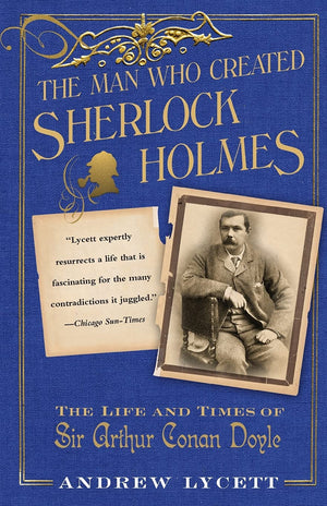 The Man Who Created Sherlock Holmes: The Life and Times of Sir Arthur Conan Doyle,Used