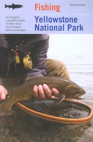 Fishing Yellowstone National Park: An Angler's Complete Guide To More Than 100 Streams, Rivers, And Lakes (Regional Fishing Seri,New