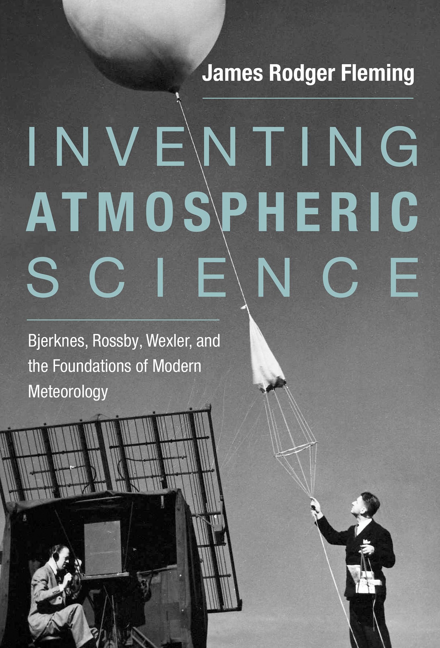 Inventing Atmospheric Science: Bjerknes, Rossby, Wexler, and the Foundations of Modern Meteorology,Used