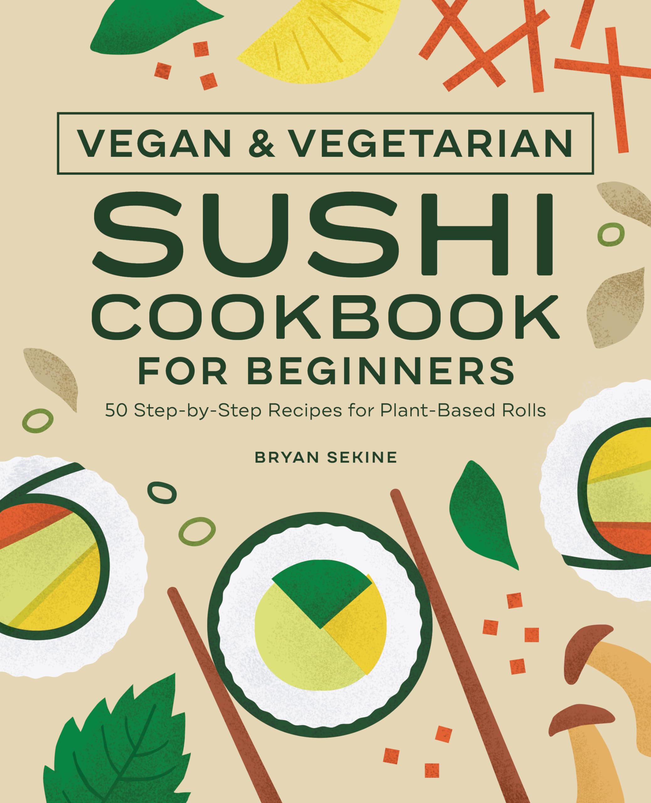 Vegan and Vegetarian Sushi Cookbook for Beginners: 50 StepbyStep Recipes for PlantBased Rolls