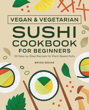 Vegan and Vegetarian Sushi Cookbook for Beginners: 50 StepbyStep Recipes for PlantBased Rolls