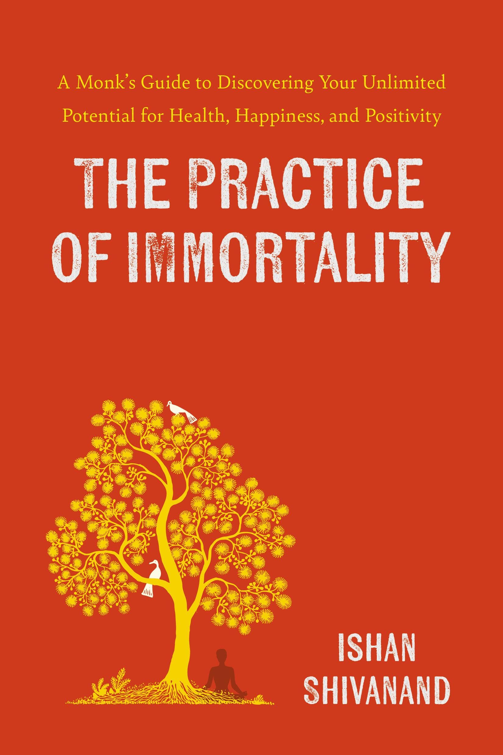 The Practice of Immortality: A Monks Guide to Discovering Your Unlimited Potential for Health, Happiness, and Positivity