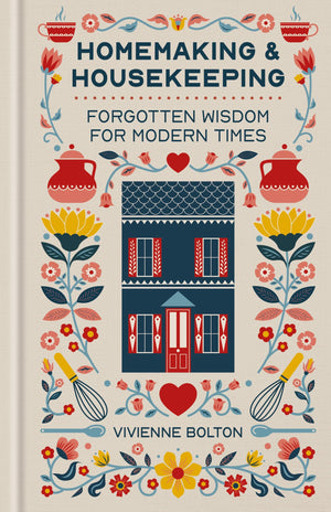Homemaking And Housekeeping: Forgotten Wisdom For Modern Times