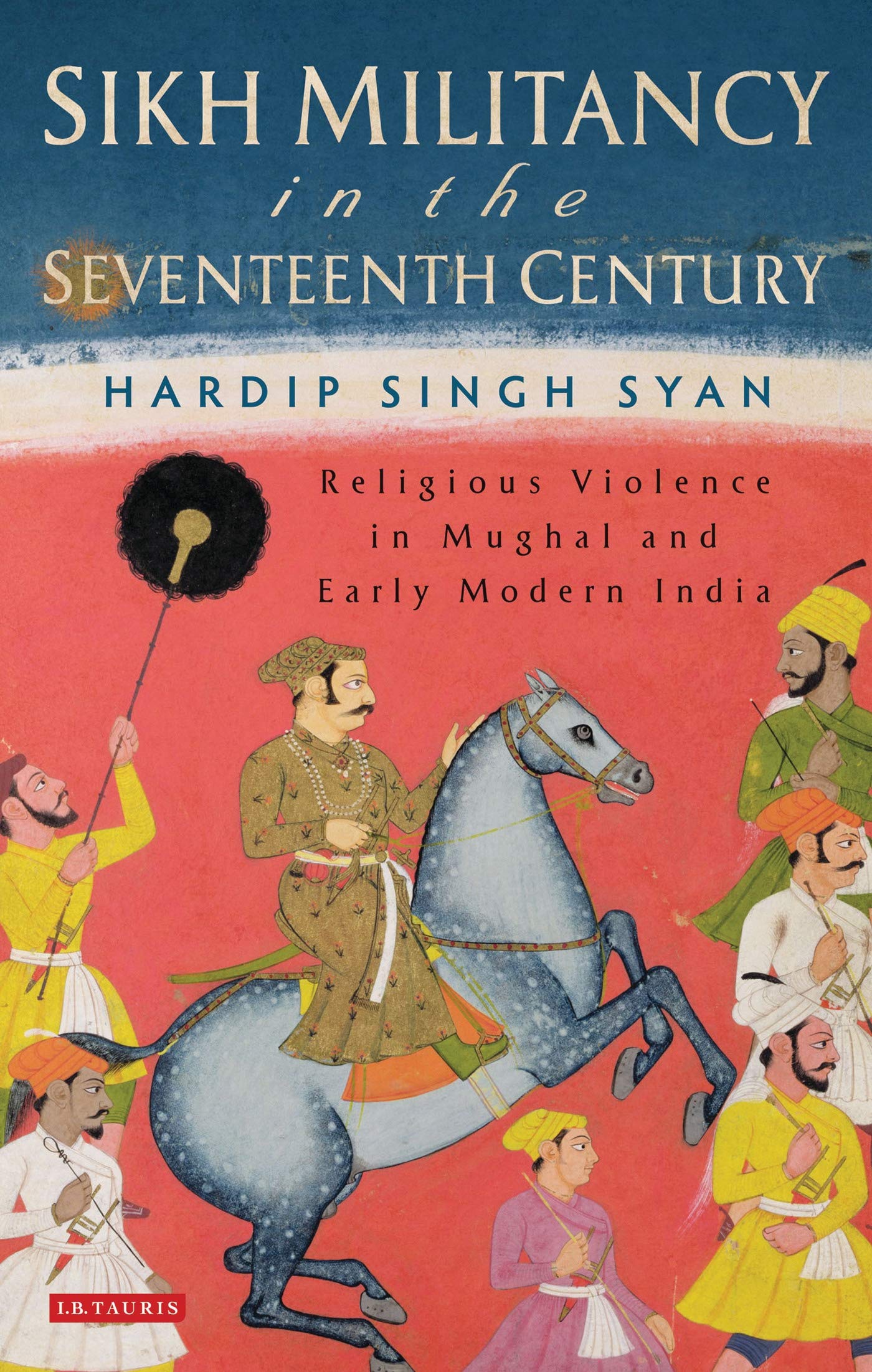Sikh Militancy In The Seventeenth Century: Religious Violence In Mughal And Early Modern India (Library Of South Asian History A