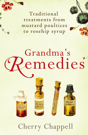 Grandma's Remedies: Traditional Treatments from Mustard Poultices to Rosehip Syrup,Used