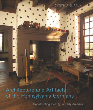 Architecture and Artifacts of the Pennsylvania Germans: Constructing Identity in Early America (Pennsylvania German History and ,New