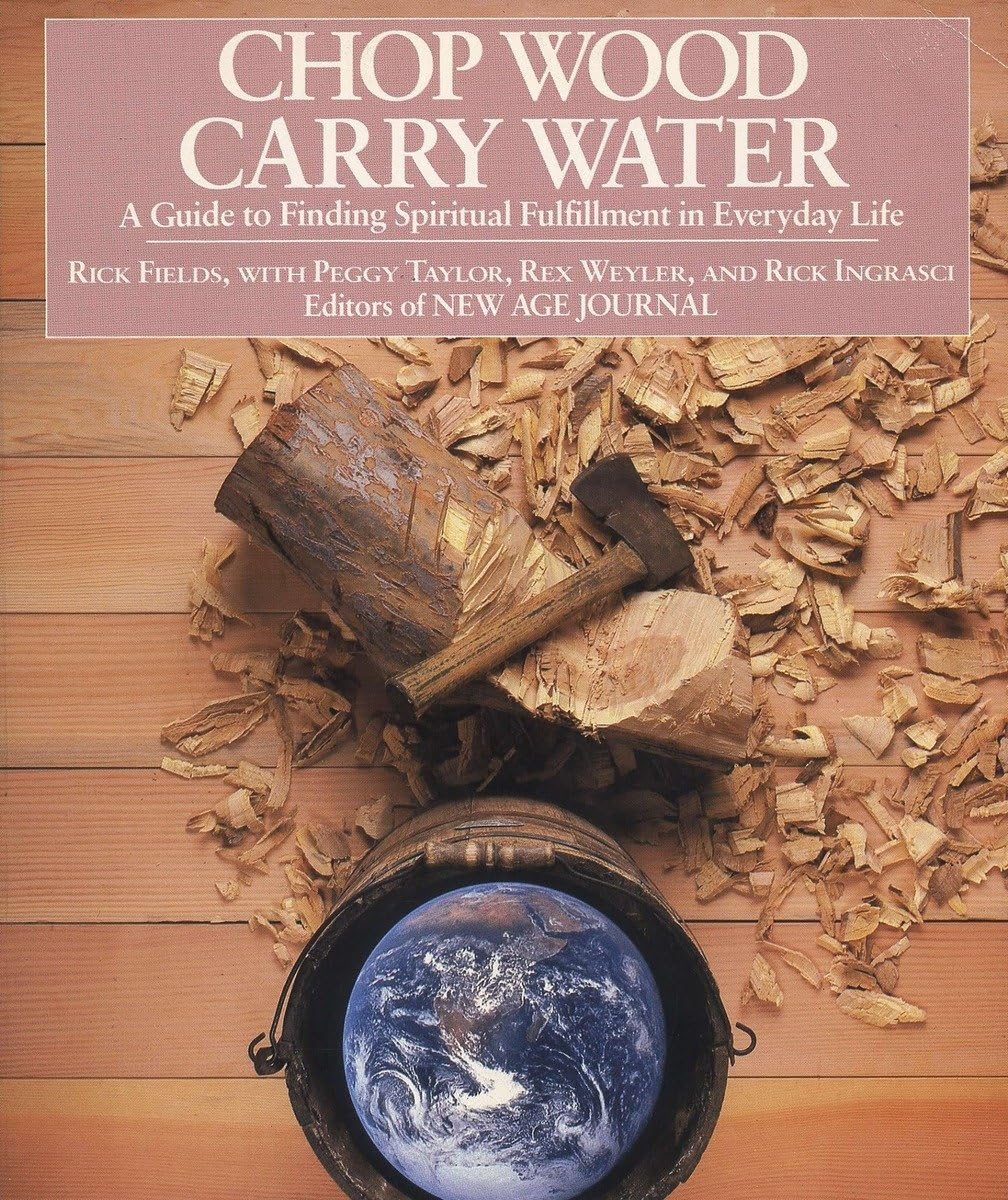 Chop Wood, Carry Water: A Guide To Finding Spiritual Fulfillment In Everyday Life