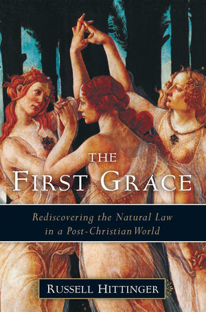 The First Grace: Rediscovering the Natural Law in a PostChristian World,New