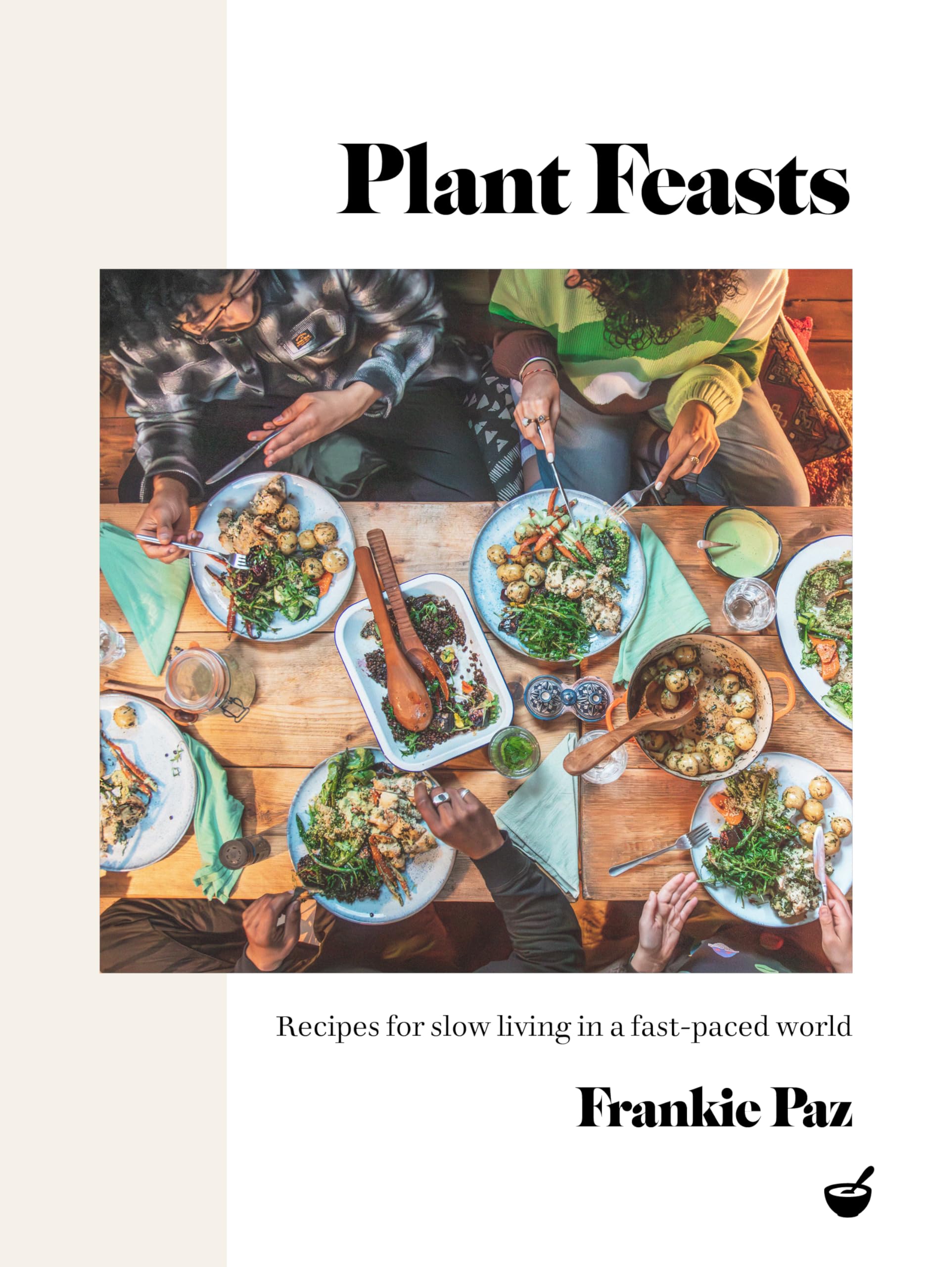 Plant Feasts: Recipes For Slow Living In A Fastpaced World,New