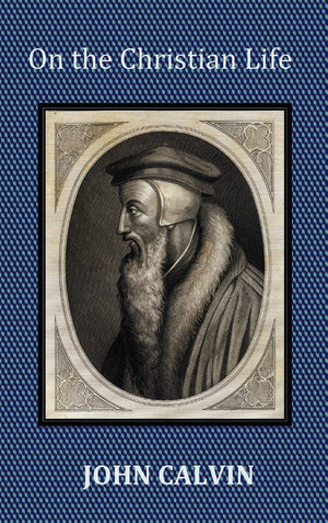 On the Christian Life  The Institutes Abridged with Biblical and French Phrase Indexes.,New