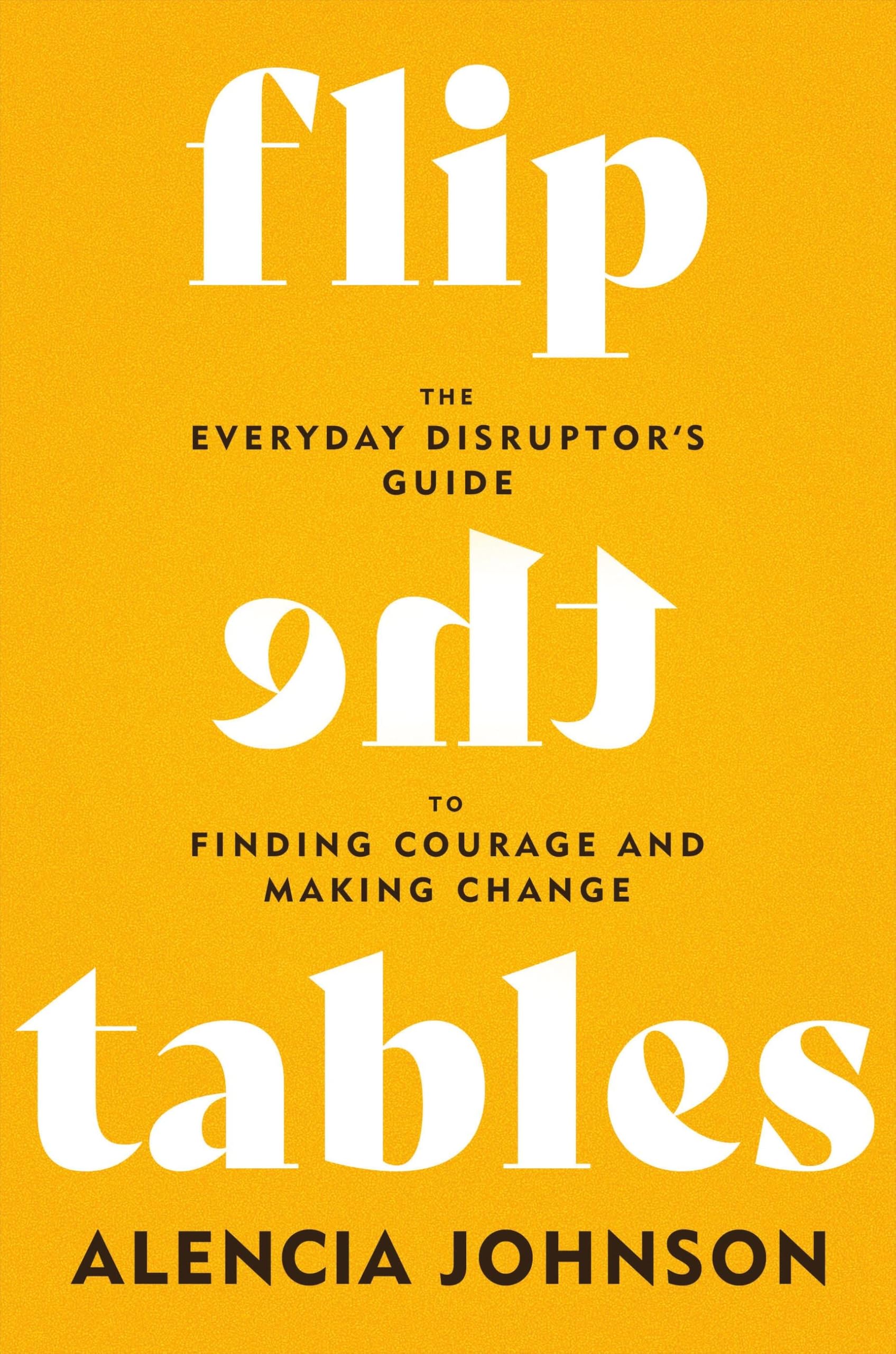 Flip the Tables: The Everyday Disruptors Guide to Finding Courage and Making Change