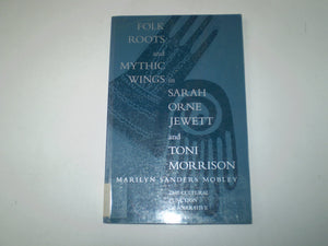 Folk Roots and Mythic Wings in Sarah Orne Jewett and Toni Morrison: The Cultural Function of Narrative,Used