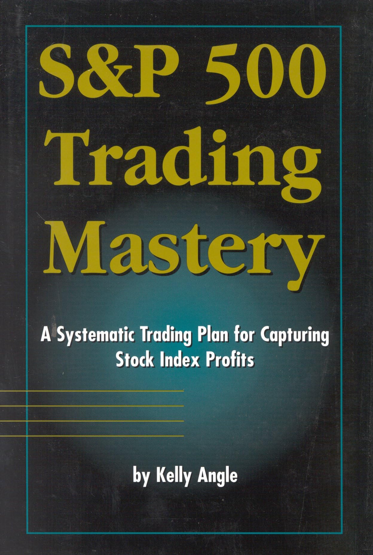 S&P 500 Trading Mastery: A Systematic Trading Plan For Capturing Stock Index Profits,New