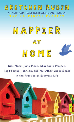 Happier at Home: Kiss More, Jump More, Abandon a Project, Read Samuel Johnson, and My Other Experiments in the Practice of Every,Used
