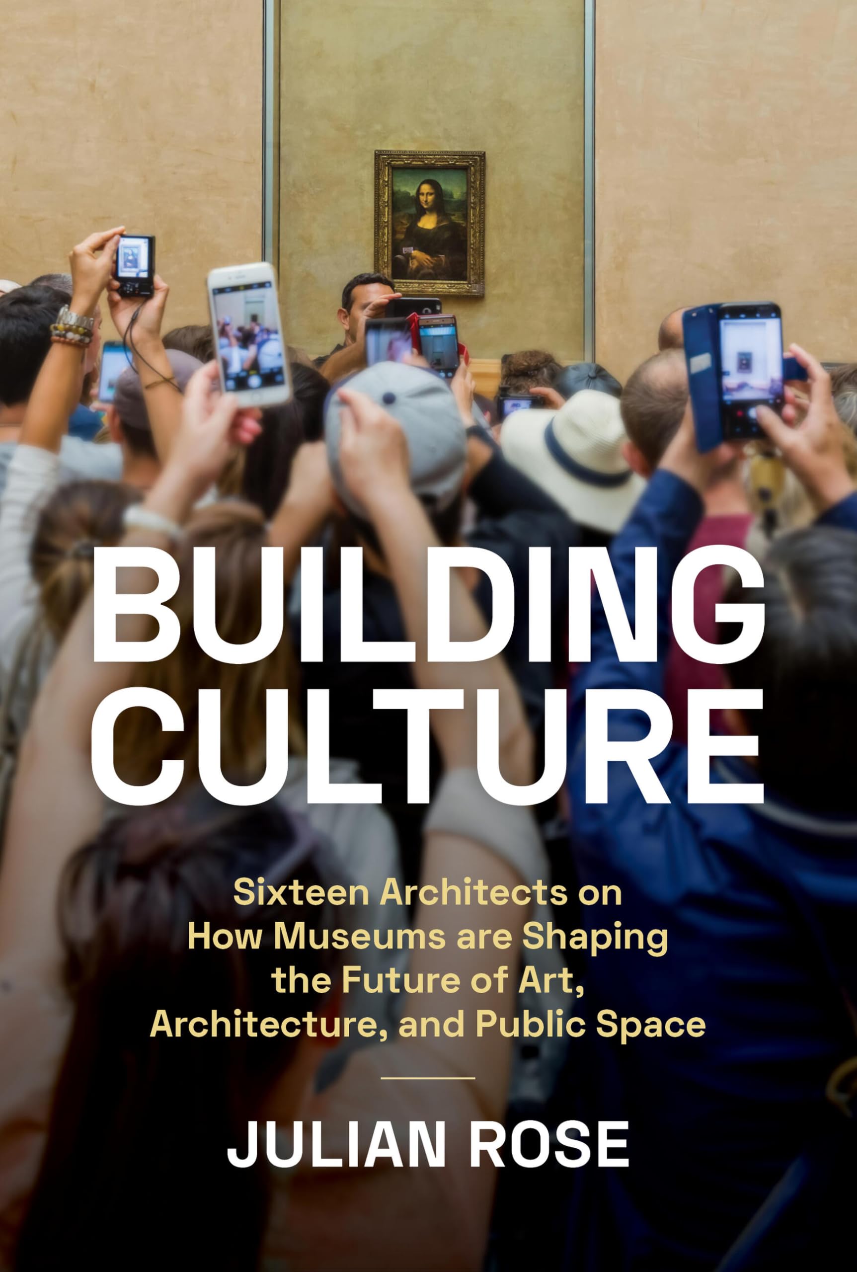 Building Culture: Sixteen Architects on How Museums Are Shaping the Future of Art, Architecture, and Public Space,New