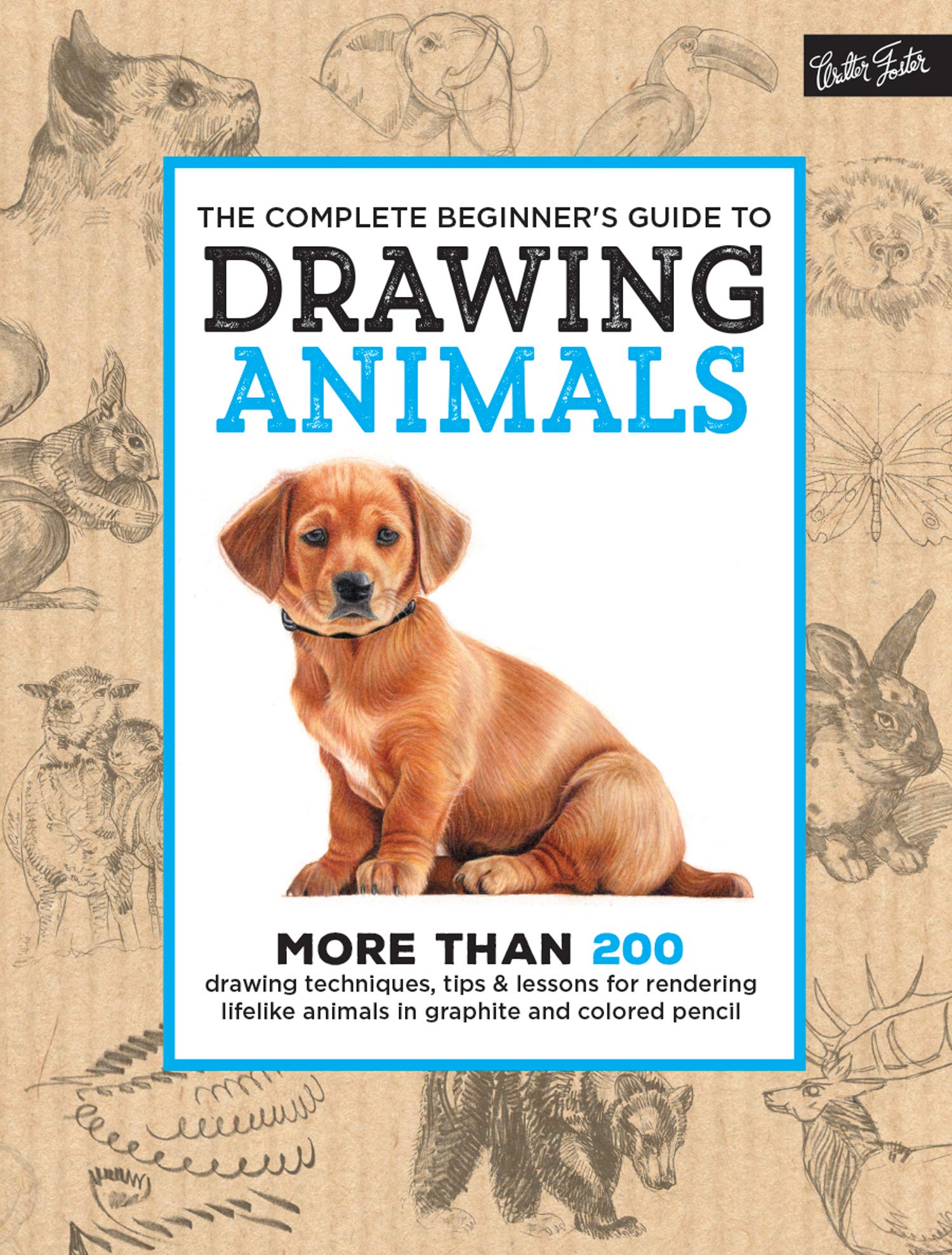 The Complete Beginner'S Guide To Drawing Animals: More Than 200 Drawing Techniques, Tips & Lessons For Rendering Lifelike Animal