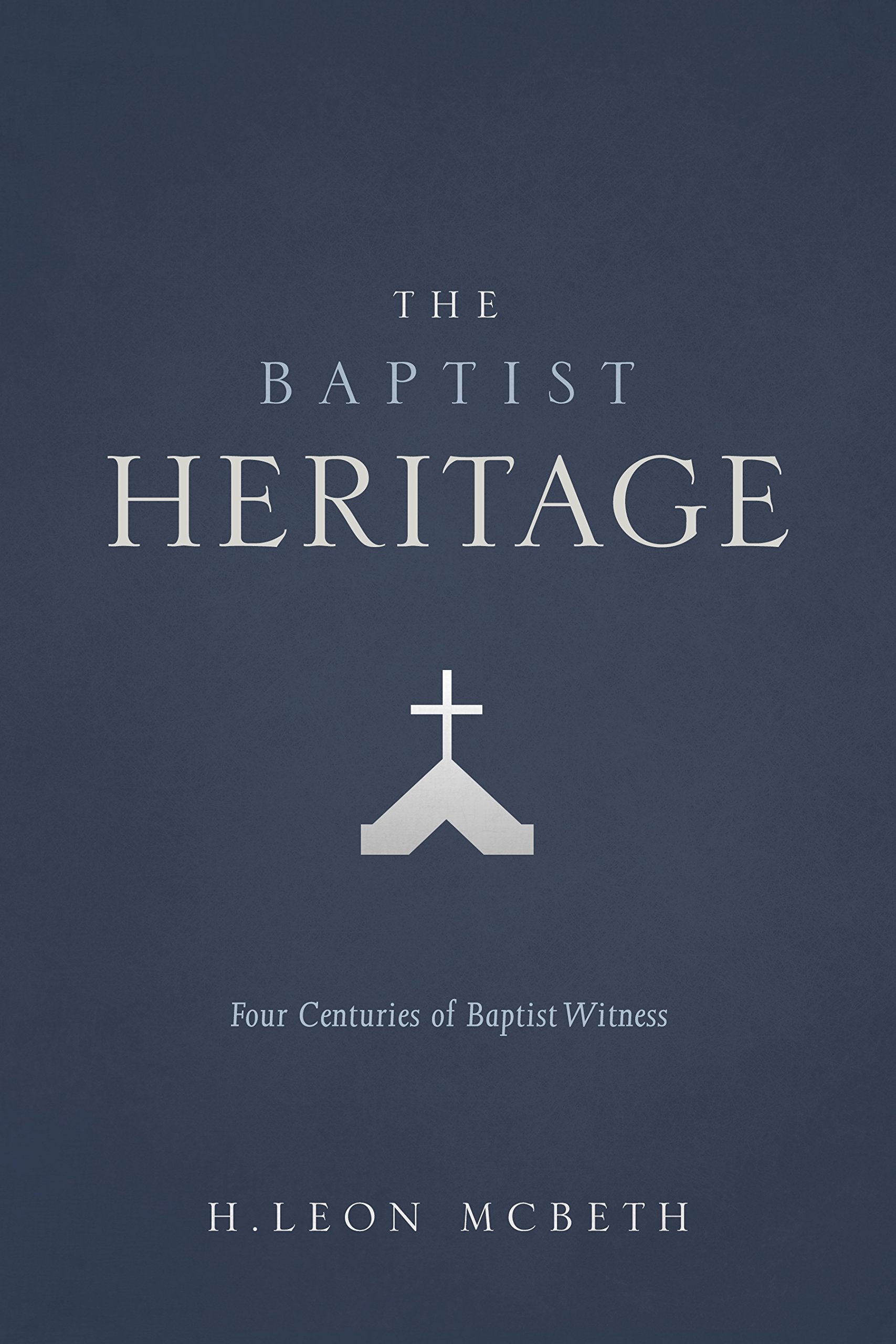 The Baptist Heritage: Four Centuries Of Baptist Witness,New