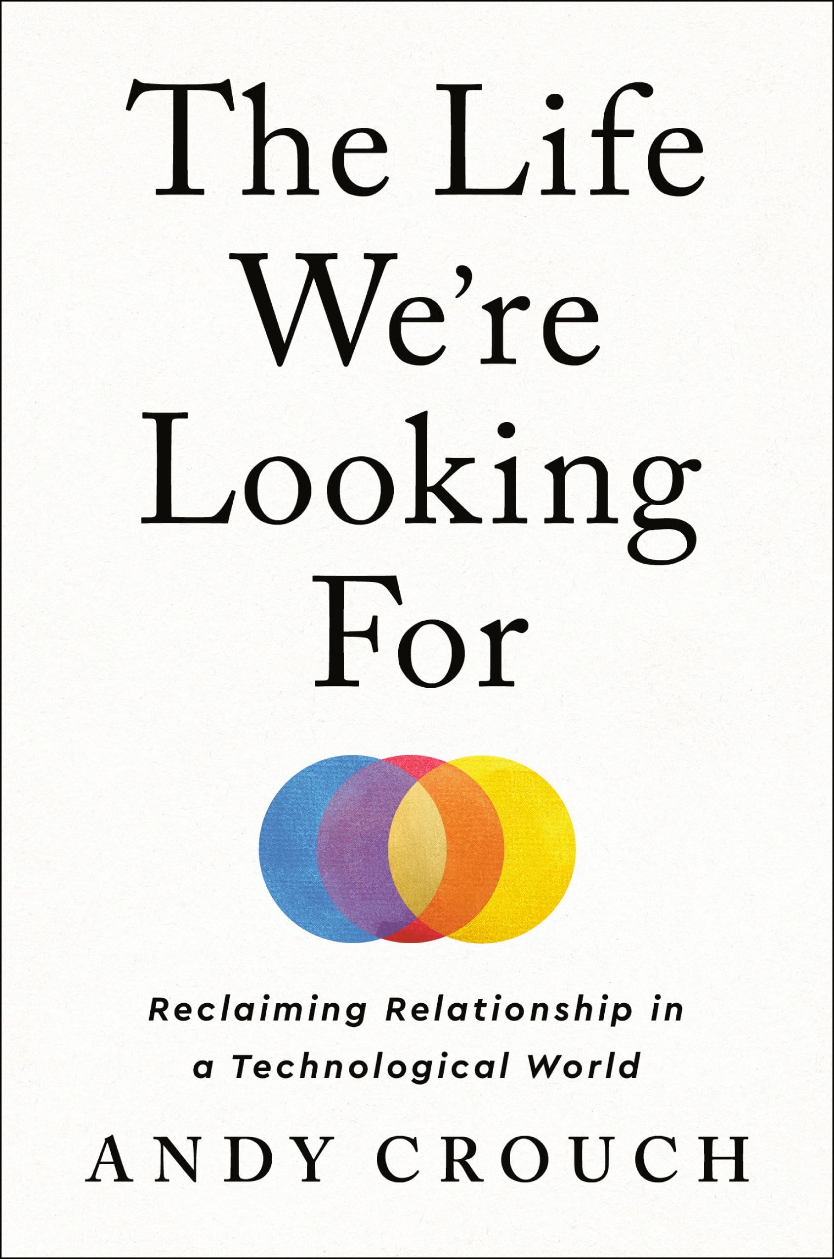 The Life We'Re Looking For: Reclaiming Relationship In A Technological World