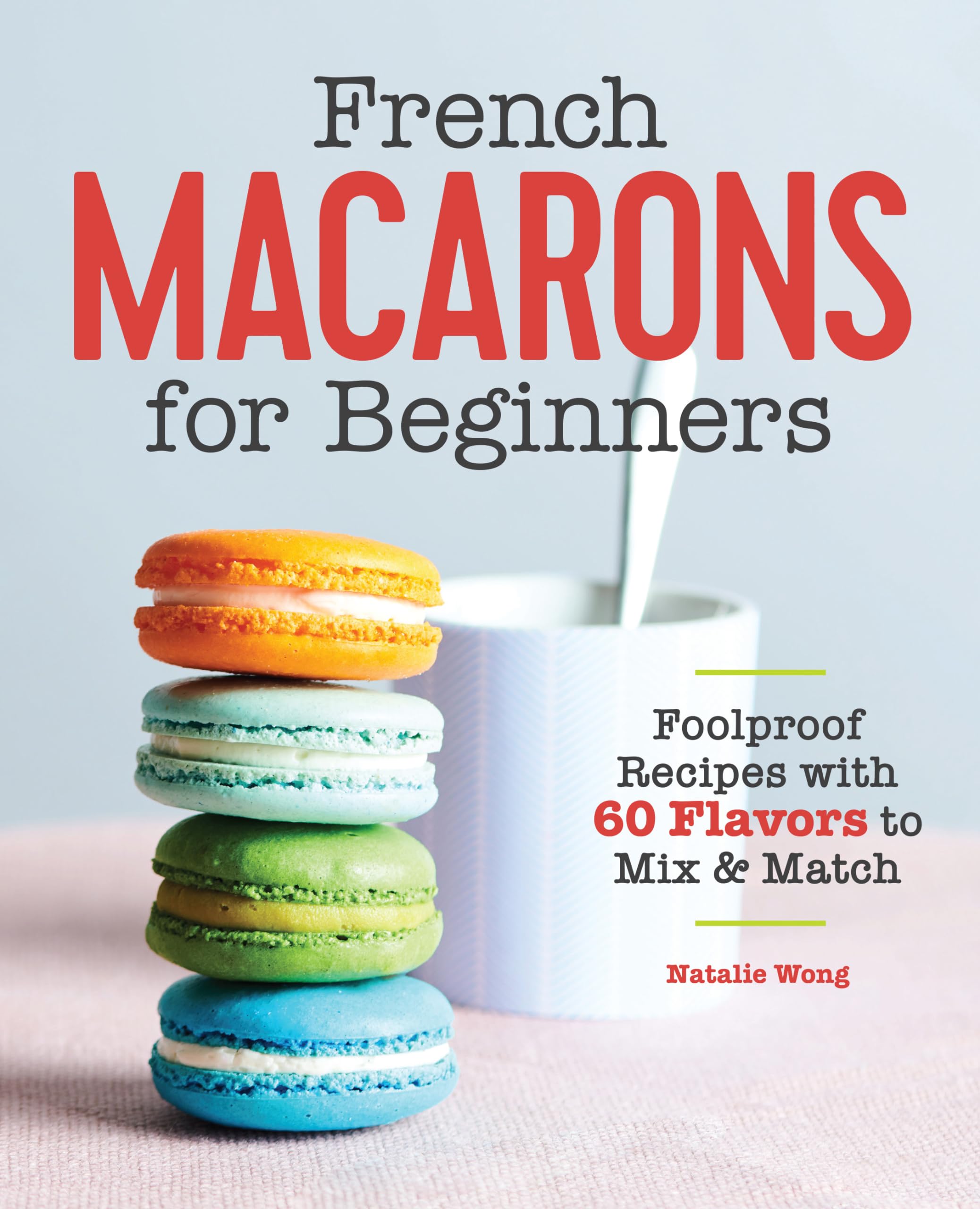 French Macarons for Beginners: Foolproof Recipes with 30 Shells and 30 Fillings,New