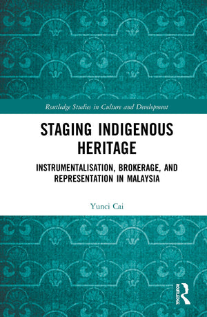 Staging Indigenous Heritage: Instrumentalisation, Brokerage, and Representation in Malaysia (Routledge Studies in Culture and De,Used