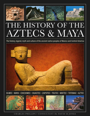 The History Of The Aztecs & Maya: The History, Legend, Myth And Culture Of The Ancient Native Peoples Of Mexico And Central Amer