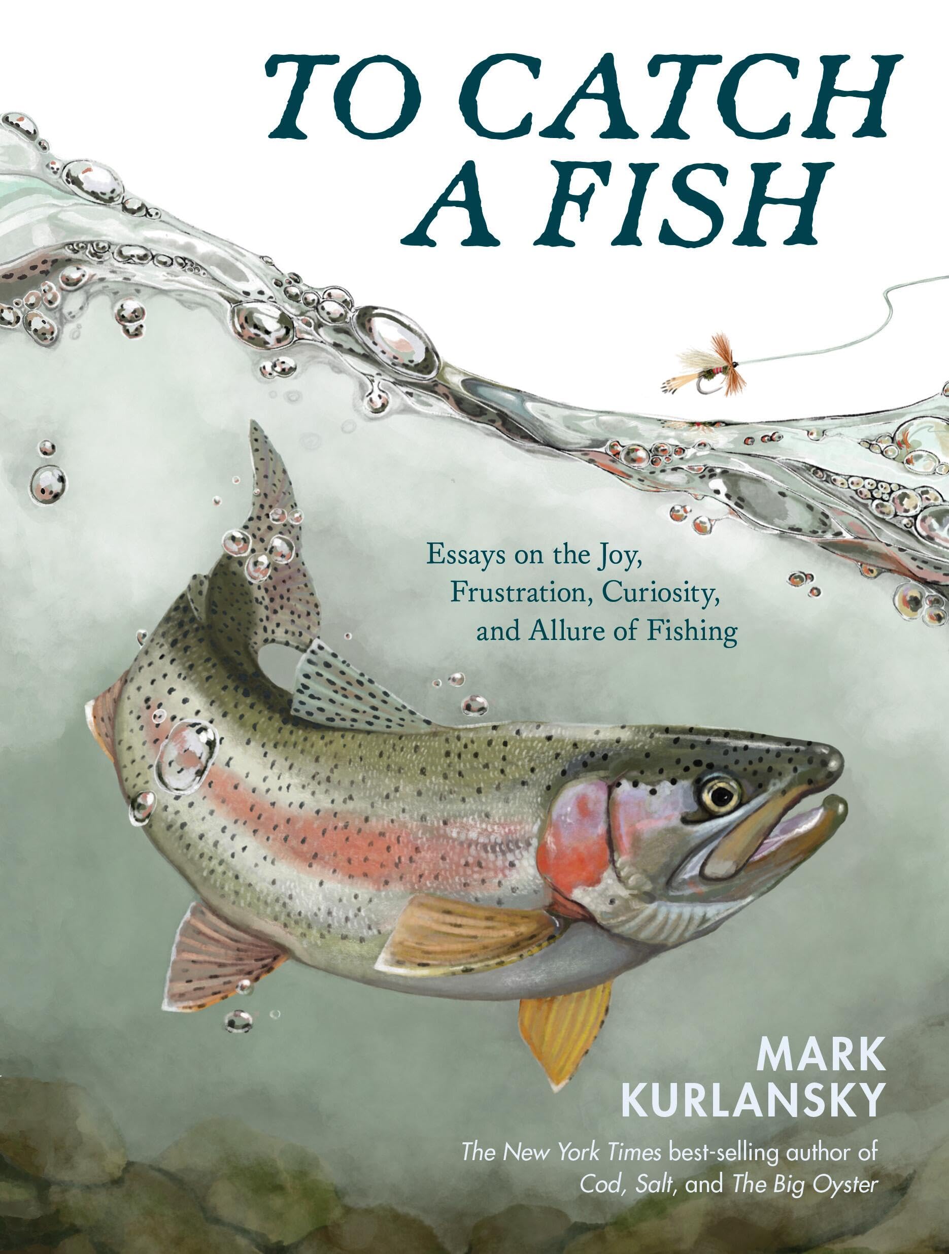 To Catch A Fish: Essays On The Joy, Frustration, Curiosity, And Allure Of Fishing