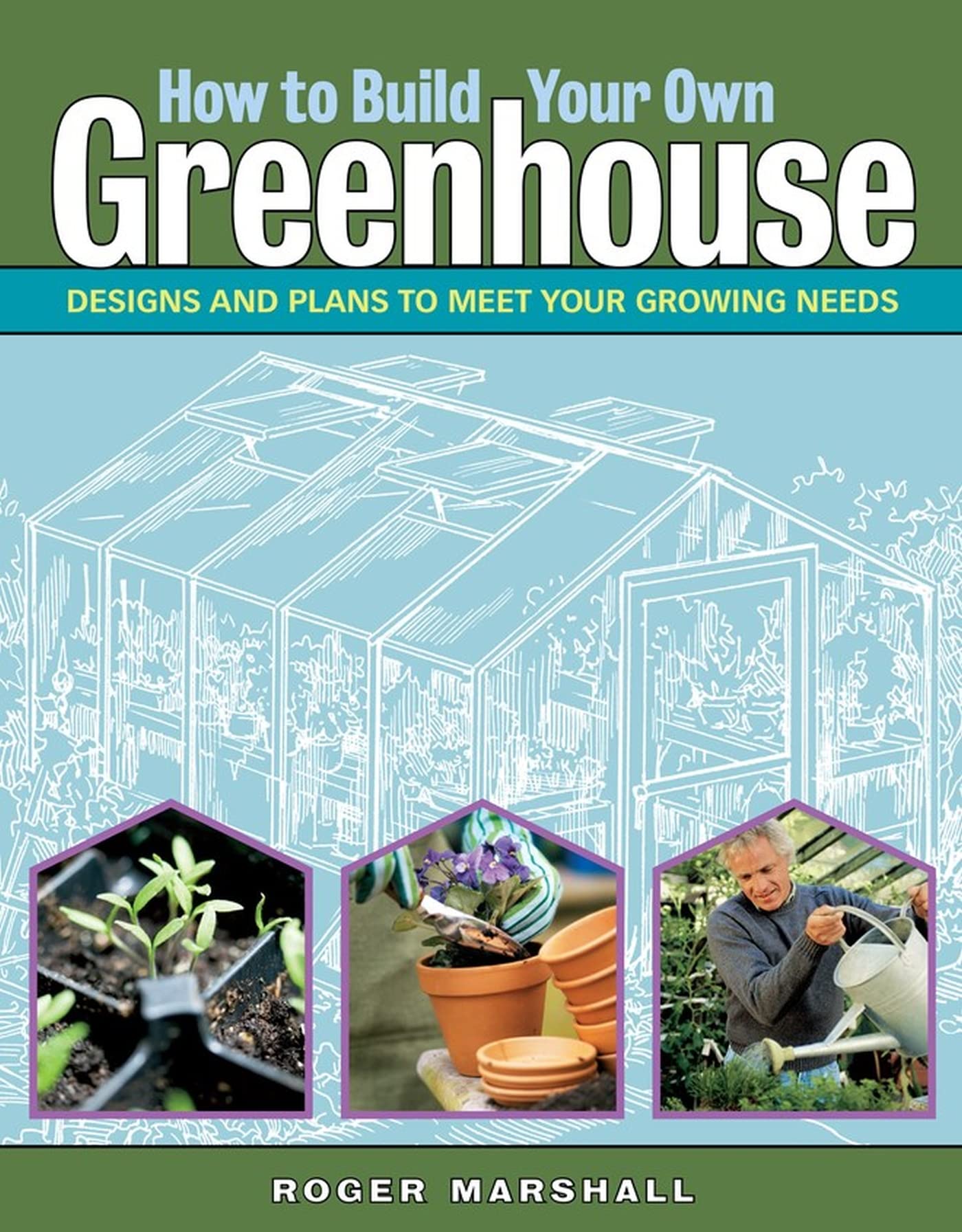 How To Build Your Own Greenhouse: Designs And Plans To Meet Your Growing Needs,New
