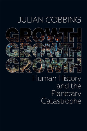 Growth Growth Growth: Human History And The Planetary Catastrophe