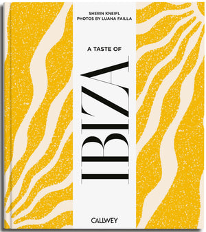 A Taste Of Ibiza: Places Of Longing, Original Recipes And Insider Tips