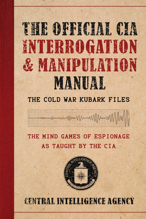 The Official Cia Interrogation & Manipulation Manual: The Cold War Kubark Files