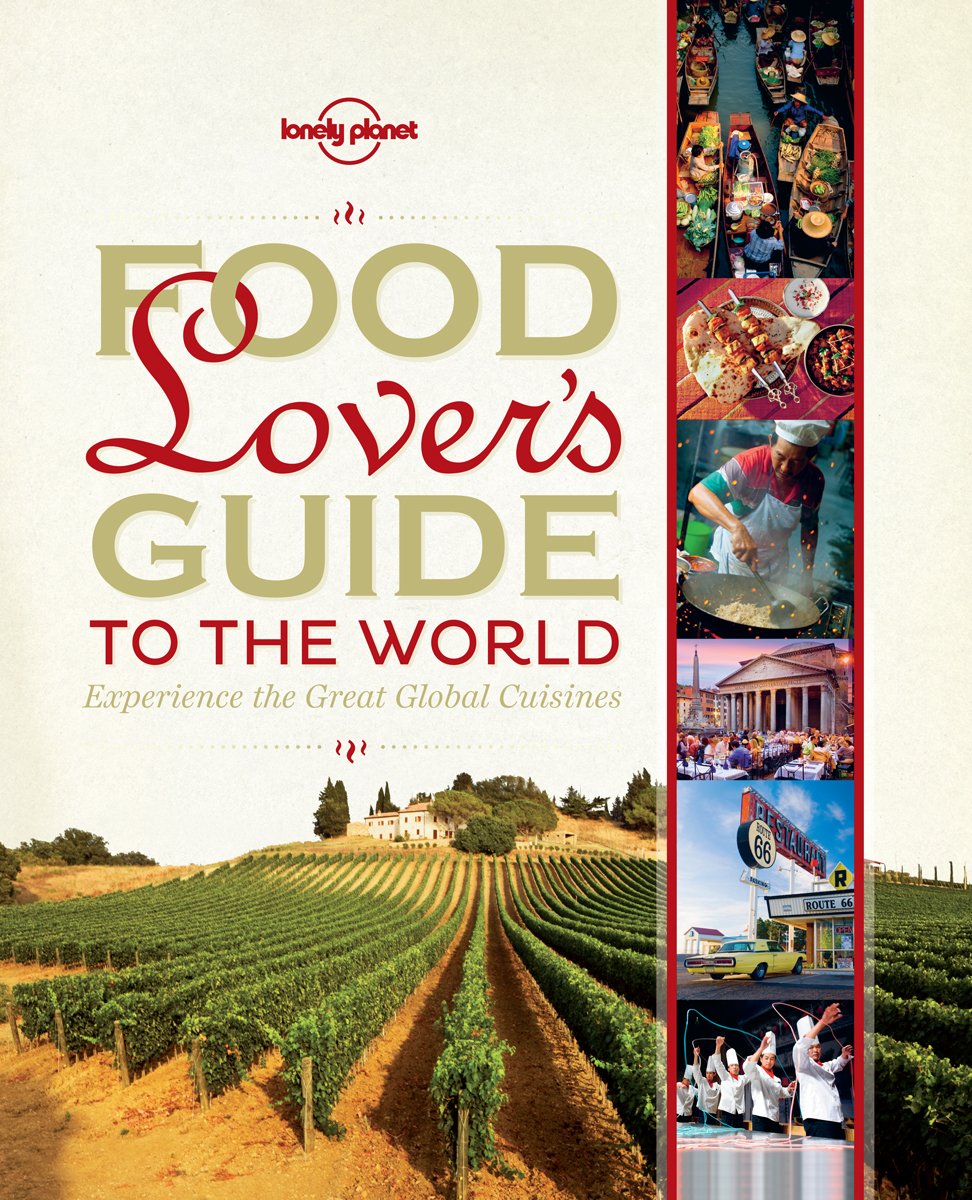 Lonely Planet Food Lover s Guide to the World: Experience the Great Global Cuisines