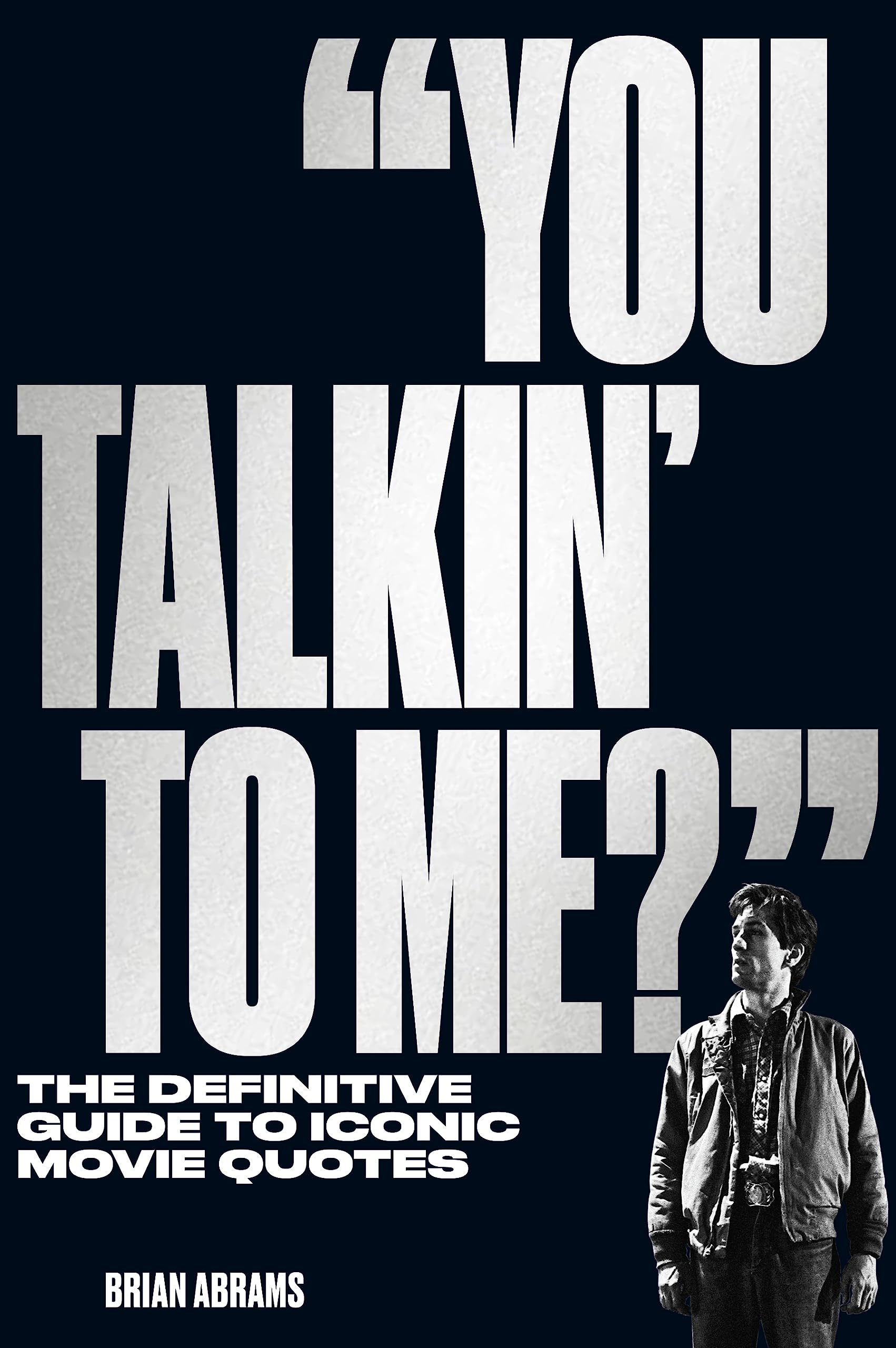 You Talkin' To Me?': The Definitive Guide To Iconic Movie Quotes,New
