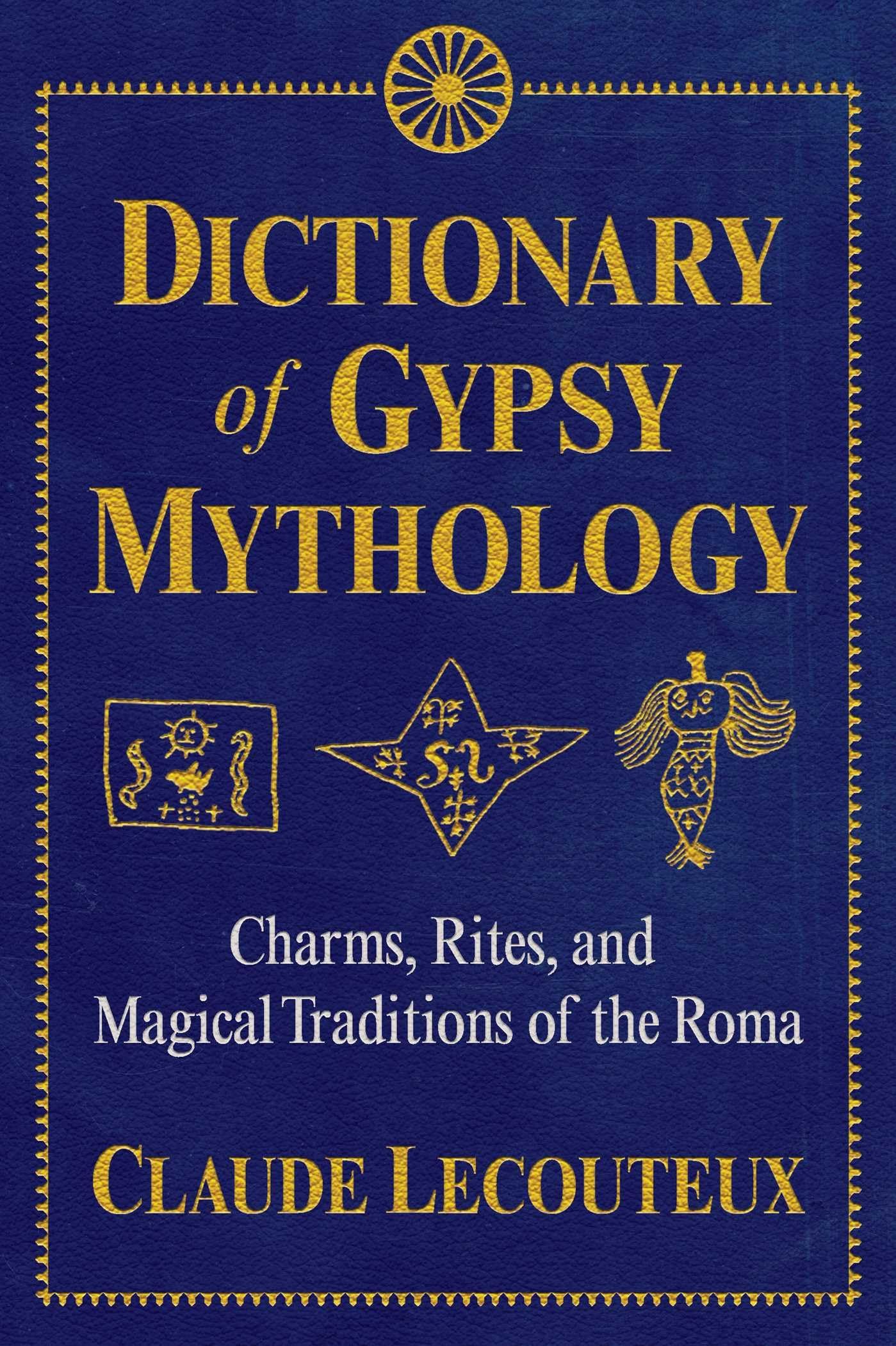 Dictionary Of Gypsy Mythology: Charms, Rites, And Magical Traditions Of The Roma