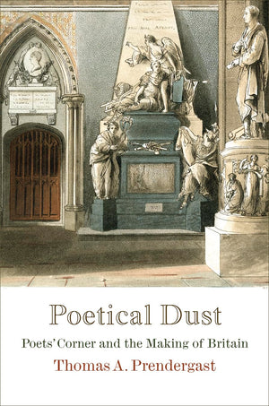Poetical Dust: Poets' Corner And The Making Of Britain (Haney Foundation Series)