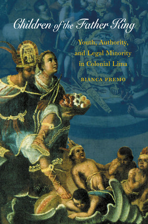 Children Of The Father King: Youth, Authority, And Legal Minority In Colonial Lima,Used