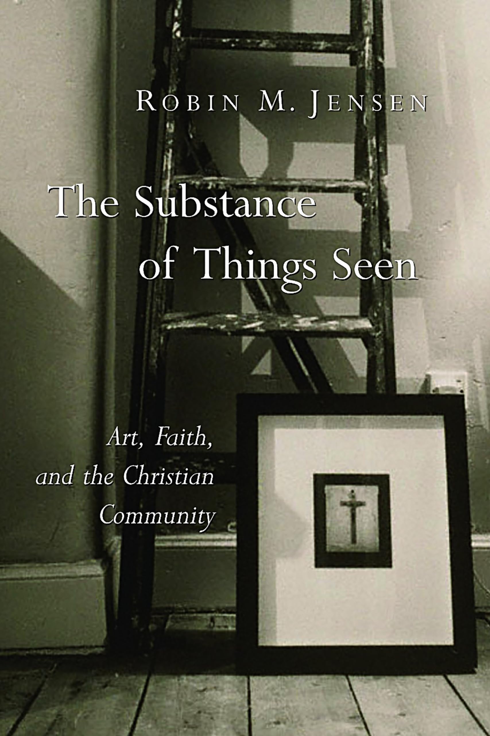 The Substance Of Things Seen: Art, Faith, And The Christian Community (The Calvin Institute Of Christian Worship Liturgical Stud,New