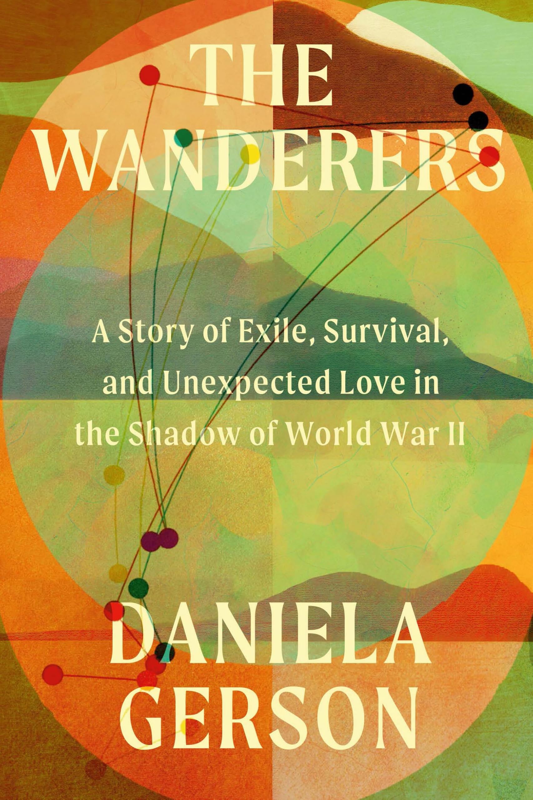 The Wanderers: A Story Of Exile, Survival, And Unexpected Love In The Shadow Of World War Ii