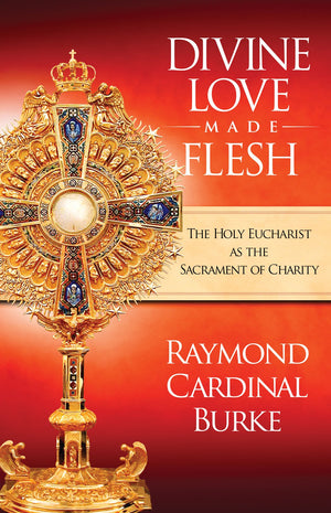 Divine Love Made Flesh: The Holy Eucharist as the Sacrament of Charity,New